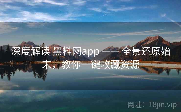 深度解读 黑料网app —— 全景还原始末,教你一键收藏资源 第2张 深度解读 黑料网app —— 全景还原始末,教你一键收藏资源 第2张