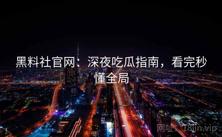 黑料社官网:深夜吃瓜指南,看完秒懂全局