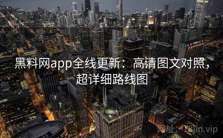 黑料网app全线更新:高清图文对照,超详细路线图 第1张 黑料网app全线更新:高清图文对照,超详细路线图 第1张