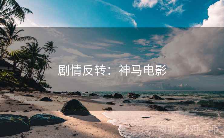 剧情反转:神马电影