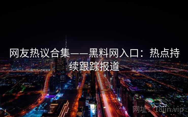 网友热议合集——黑料网入口:热点持续跟踪报道
