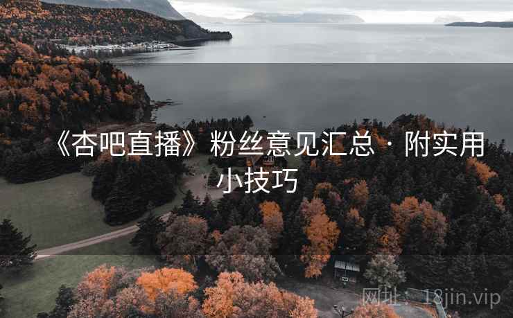 《杏吧直播》粉丝意见汇总 · 附实用小技巧