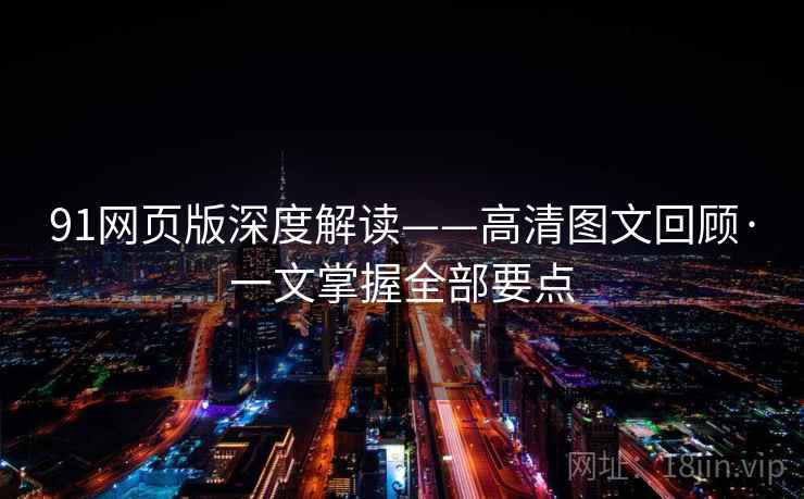 91网页版深度解读——高清图文回顾·一文掌握全部要点