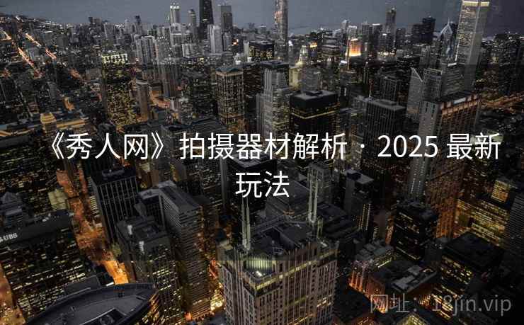 《秀人网》拍摄器材解析 · 2025 最新玩法 第1张 《秀人网》拍摄器材解析 · 2025 最新玩法 第1张