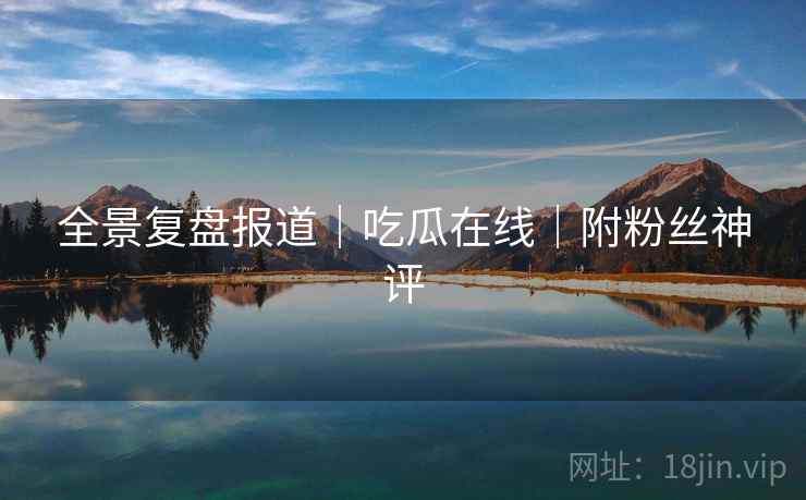 全景复盘报道|吃瓜在线|附粉丝神评 第2张 全景复盘报道|吃瓜在线|附粉丝神评 第2张