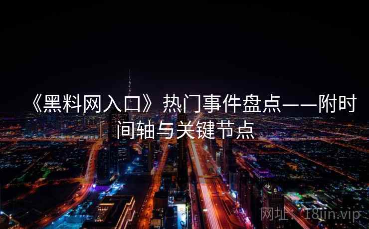 《黑料网入口》热门事件盘点——附时间轴与关键节点