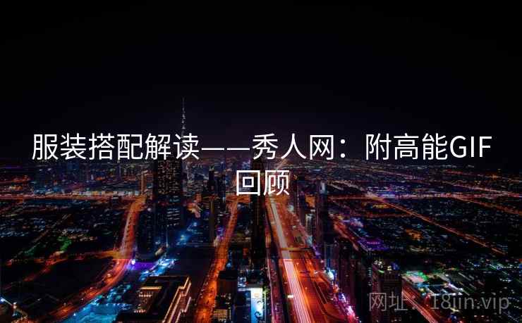 服装搭配解读——秀人网:附高能GIF回顾