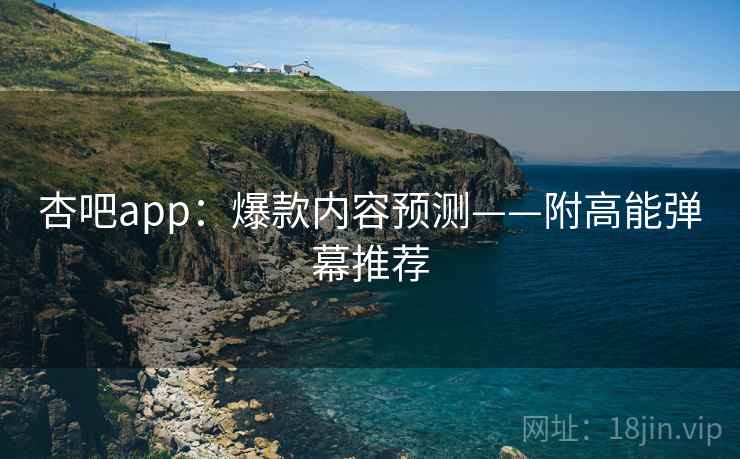 杏吧app:爆款内容预测——附高能弹幕推荐