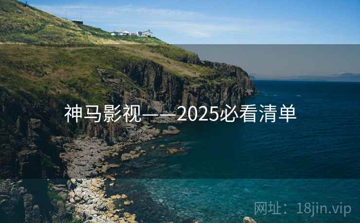 神马影视——2025必看清单