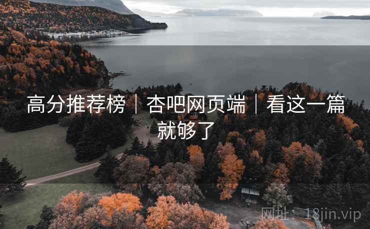 高分推荐榜|杏吧网页端|看这一篇就够了