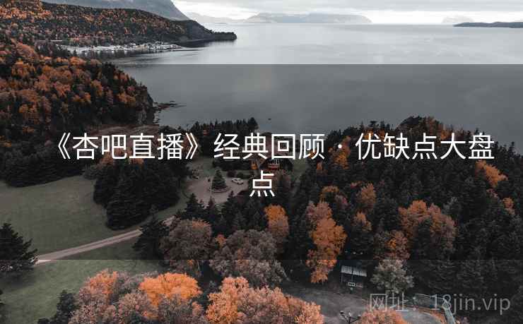 《杏吧直播》经典回顾 · 优缺点大盘点 第1张 《杏吧直播》经典回顾 · 优缺点大盘点 第1张