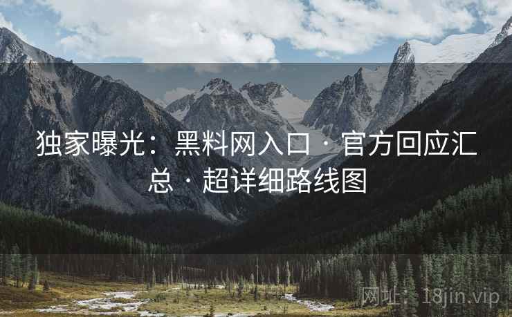 独家曝光:黑料网入口 · 官方回应汇总 · 超详细路线图