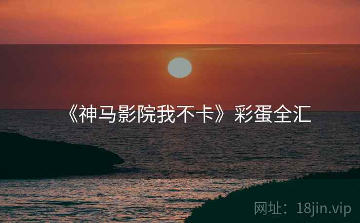 《神马影院我不卡》彩蛋全汇 第2张 《神马影院我不卡》彩蛋全汇 第2张