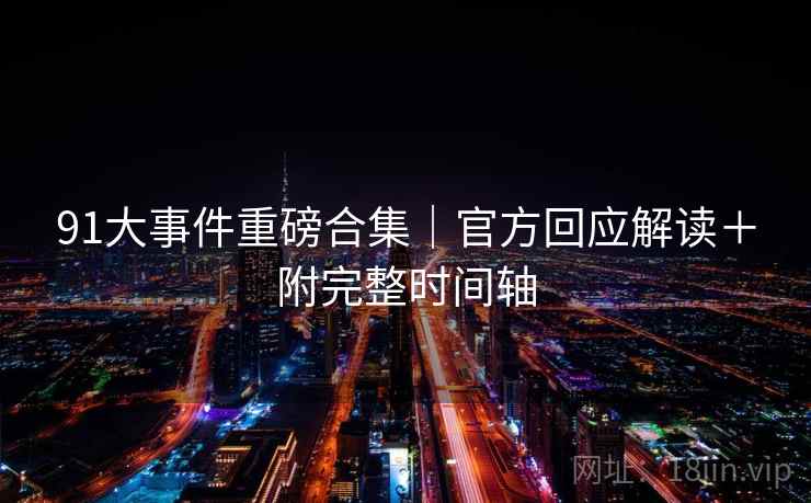 91大事件重磅合集|官方回应解读+附完整时间轴