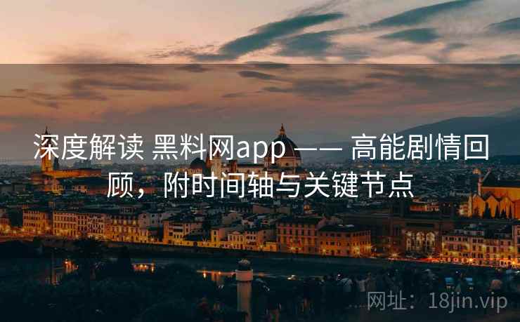 深度解读 黑料网app —— 高能剧情回顾,附时间轴与关键节点
