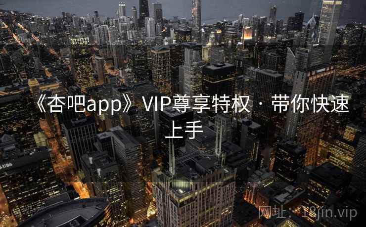 《杏吧app》VIP尊享特权 · 带你快速上手